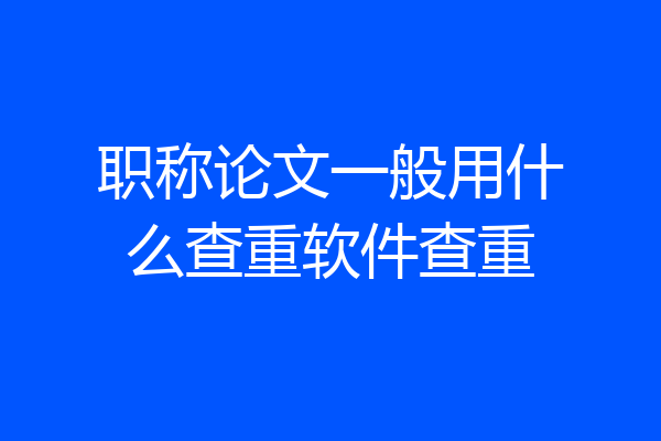 职称论文一般用什么查重软件查重
