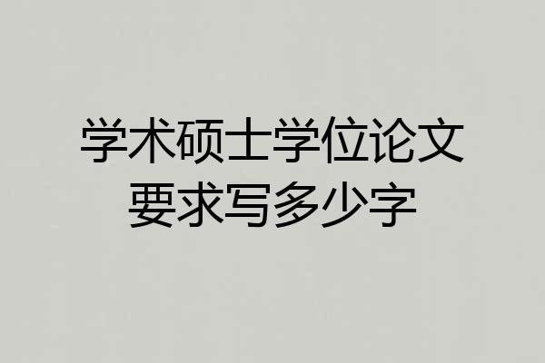 学术硕士学位论文要求写多少字