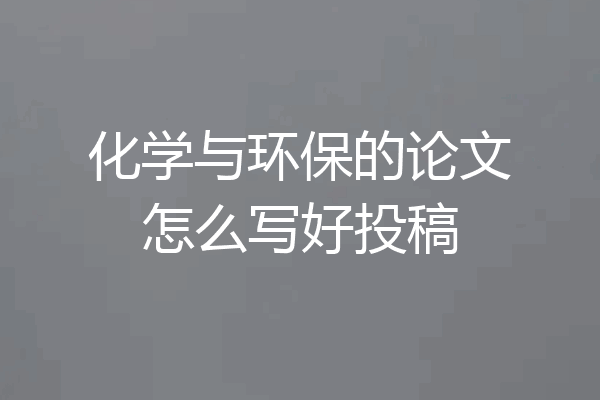 化学与环保的论文怎么写好投稿