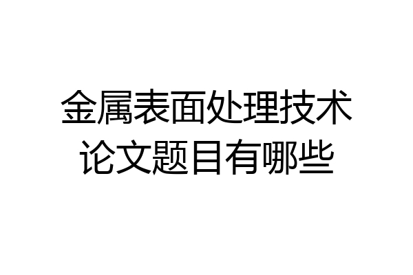 金属表面处理技术论文题目有哪些
