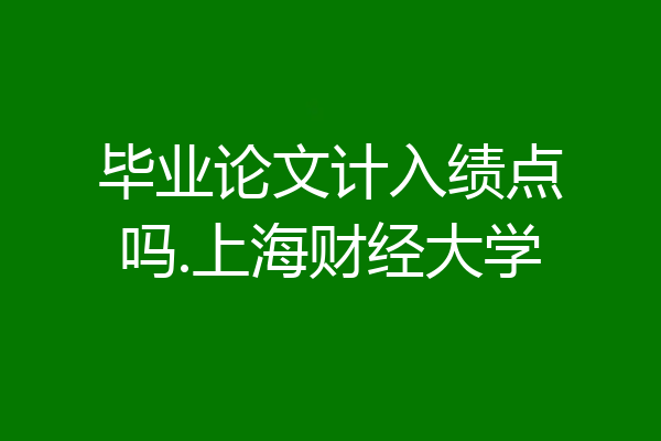 毕业论文计入绩点吗.上海财经大学
