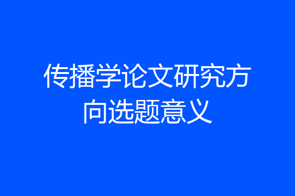 传播学论文研究方向选题意义
