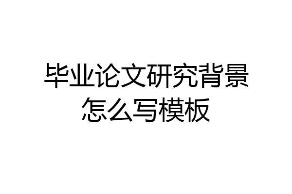 毕业论文研究背景怎么写模板