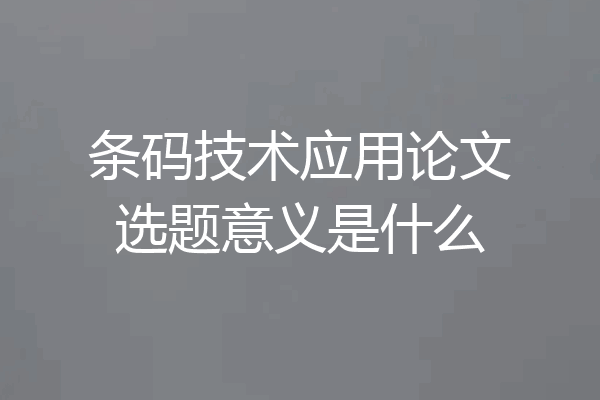 条码技术应用论文选题意义是什么