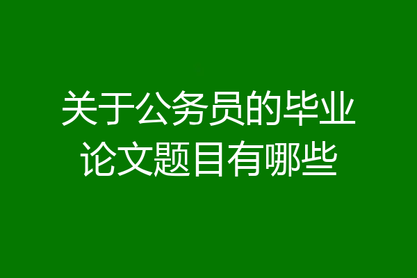 关于公务员的毕业论文题目有哪些