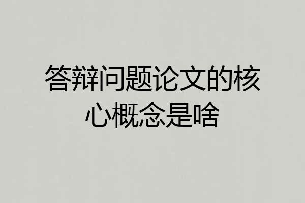 答辩问题论文的核心概念是啥