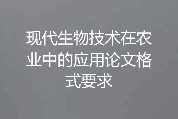 现代生物技术在农业中的应用论文格式要求