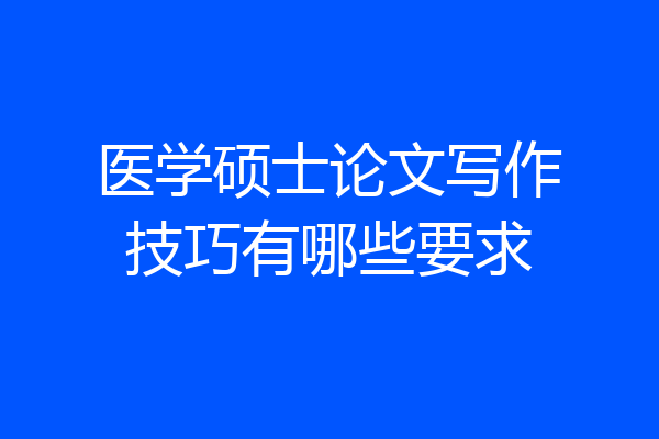 医学硕士论文写作技巧有哪些要求