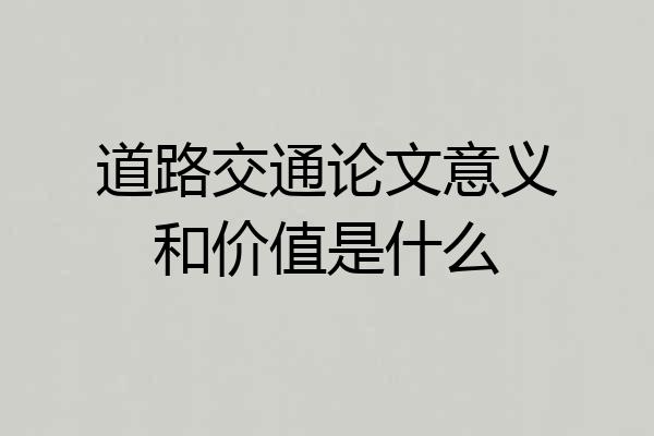 道路交通论文意义和价值是什么