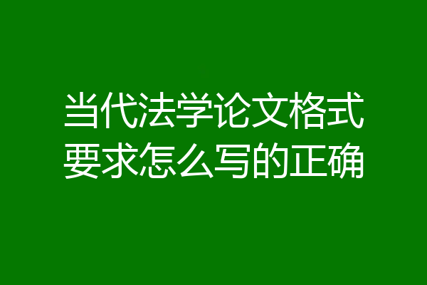 当代法学论文格式要求怎么写的正确