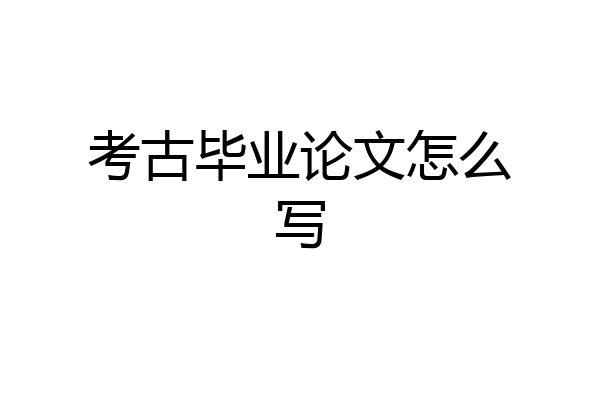 考古毕业论文怎么写