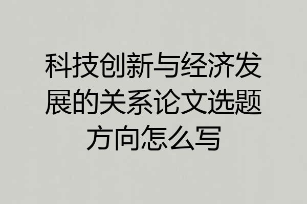 科技创新与经济发展的关系论文选题方向怎么写