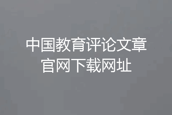 中国教育评论文章官网下载网址