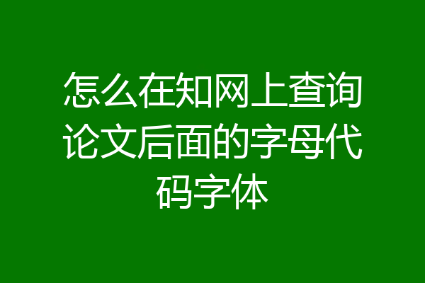 怎么在知网上查询论文后面的字母代码字体