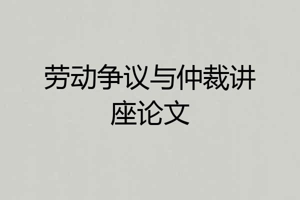 劳动争议与仲裁讲座论文
