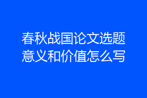 春秋战国论文选题意义和价值怎么写