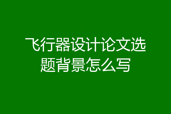飞行器设计论文选题背景怎么写