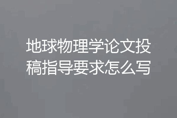 地球物理学论文投稿指导要求怎么写