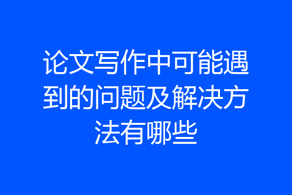 论文写作中可能遇到的问题及解决方法有哪些