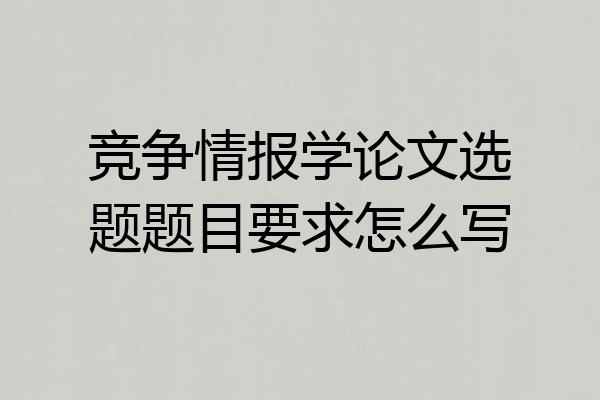 竞争情报学论文选题题目要求怎么写