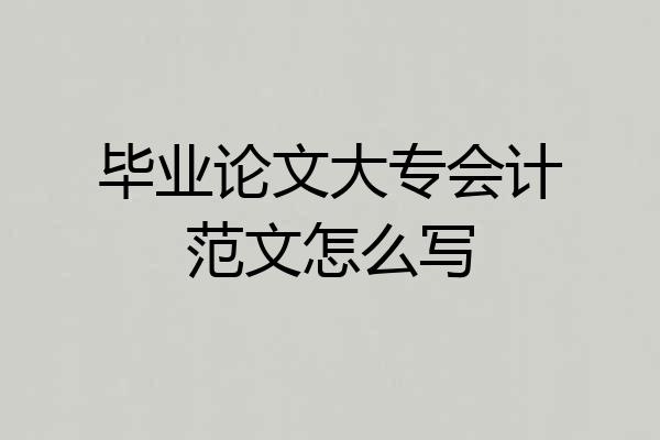 毕业论文大专会计范文怎么写
