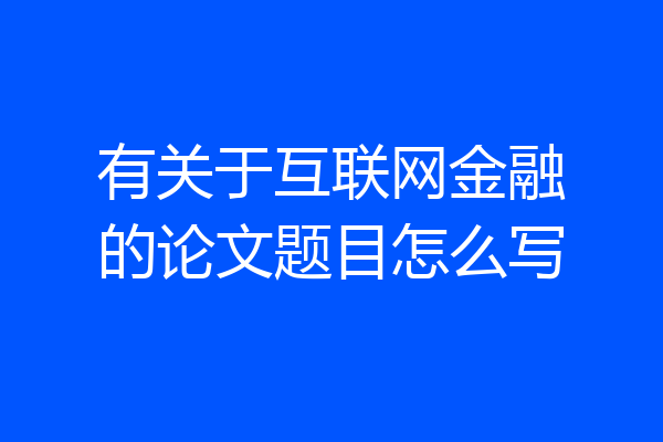 有关于互联网金融的论文题目怎么写