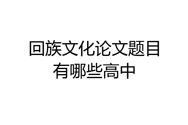 回族文化论文题目有哪些高中