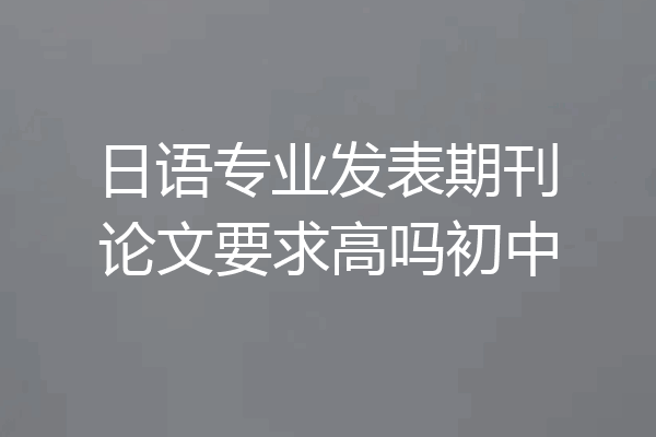 日语专业发表期刊论文要求高吗初中