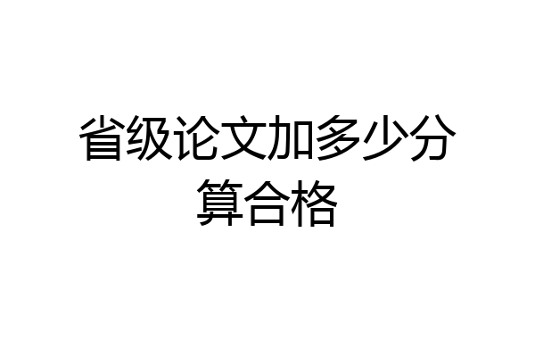 省级论文加多少分算合格