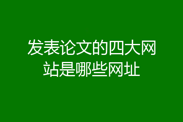 发表论文的四大网站是哪些网址