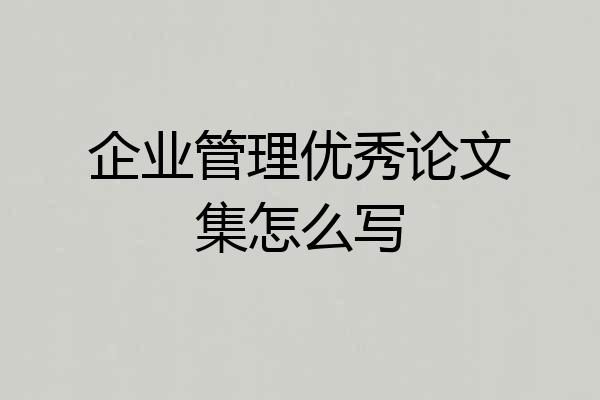 企业管理优秀论文集怎么写