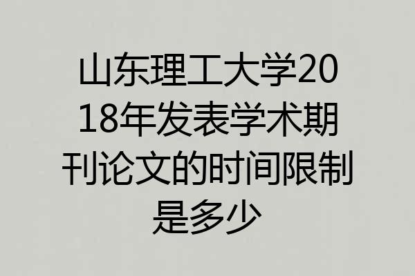 山东理工大学2018年发表学术期刊论文的时间限制是多少