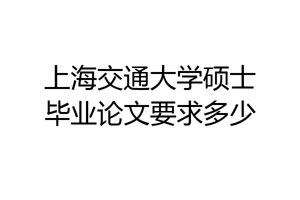 上海交通大学硕士毕业论文要求多少