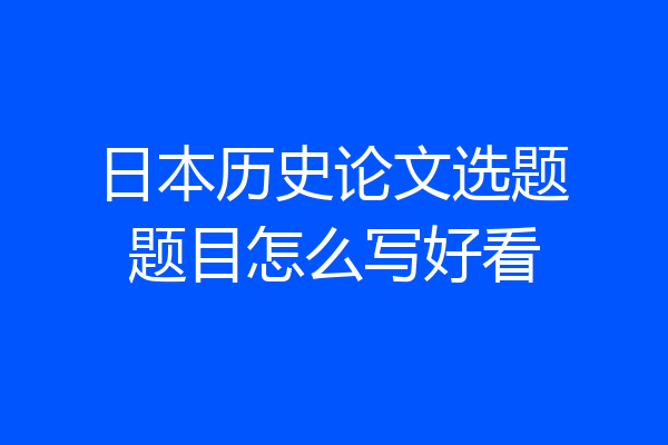 日本历史论文选题题目怎么写好看