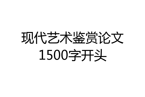 现代艺术鉴赏论文1500字开头