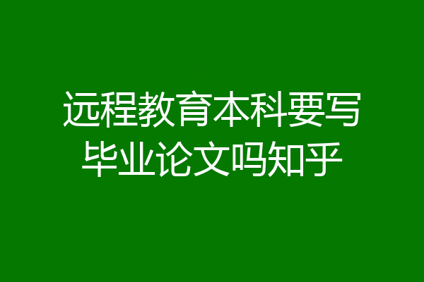 远程教育本科要写毕业论文吗知乎