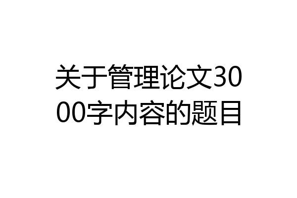 关于管理论文3000字内容的题目