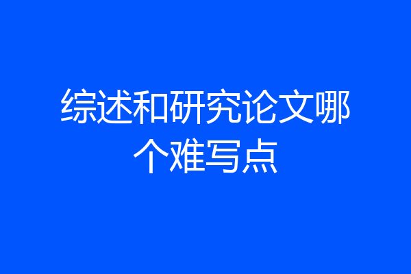 综述和研究论文哪个难写点