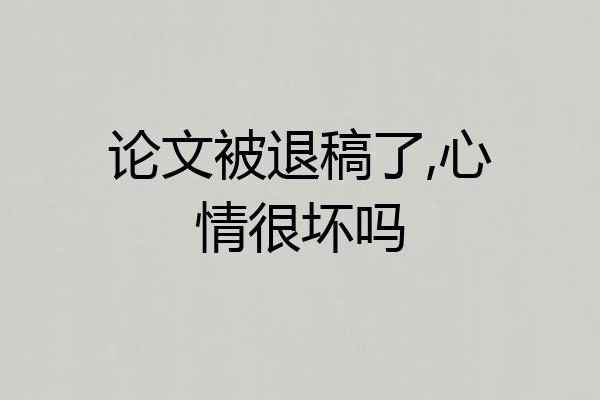 论文被退稿了,心情很坏吗