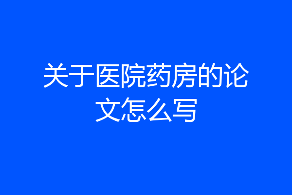 关于医院药房的论文怎么写