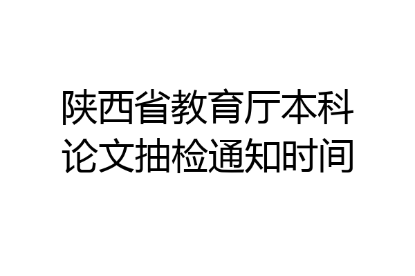 陕西省教育厅本科论文抽检通知时间