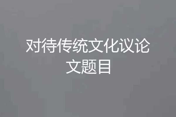 对待传统文化议论文题目