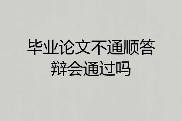 毕业论文不通顺答辩会通过吗