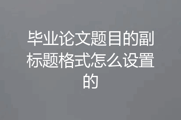 毕业论文题目的副标题格式怎么设置的