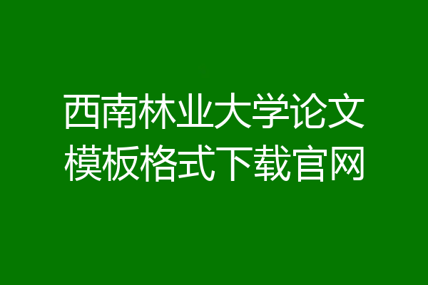 西南林业大学论文模板格式下载官网