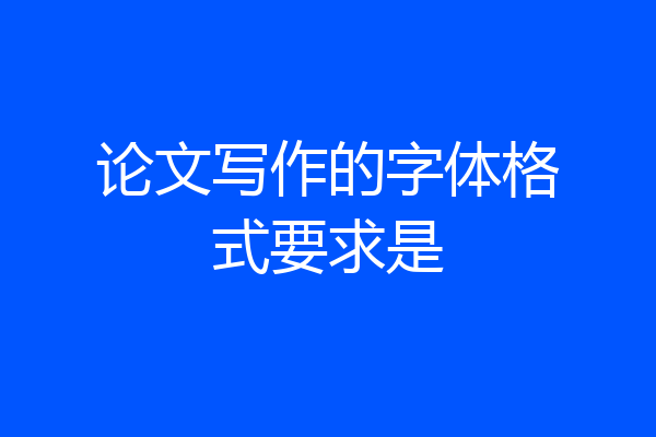 论文写作的字体格式要求是
