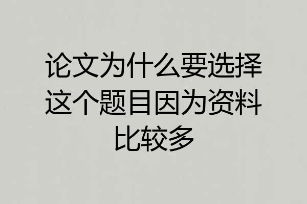 论文为什么要选择这个题目因为资料比较多