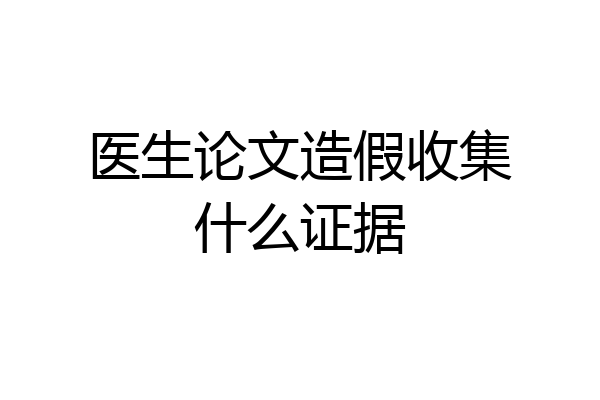医生论文造假收集什么证据