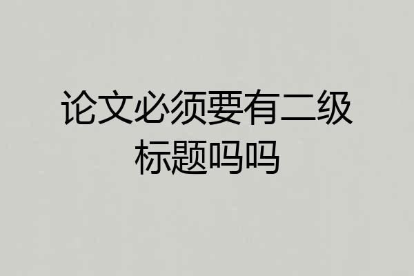 论文必须要有二级标题吗吗