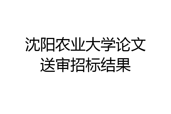 沈阳农业大学论文送审招标结果